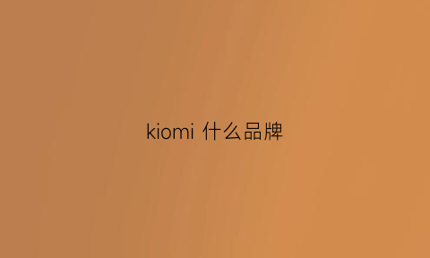 kiomi什么品牌(kum是什么品牌)